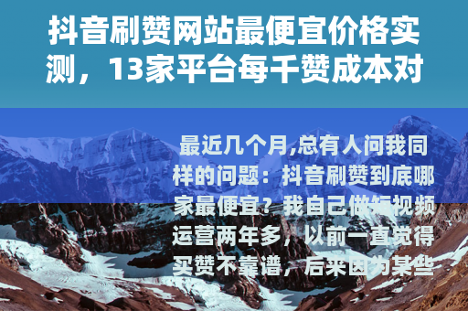 抖音刷赞网站最便宜价格实测,13家平台每千赞成本对比与选择建议 抖音刷赞网站最便宜价格实测,13家平台每千赞成本对比与选择建议