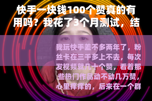 快手一块钱100个赞真的有用吗?我花了3个月测试,结果出乎意料 快手一块钱100个赞真的有用吗?我花了3个月测试,结果出乎意料