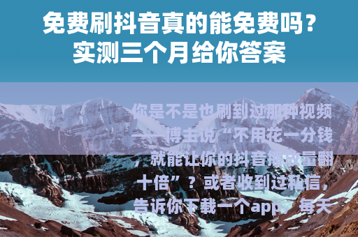 免费刷抖音真的能免费吗？实测三个月给你答案