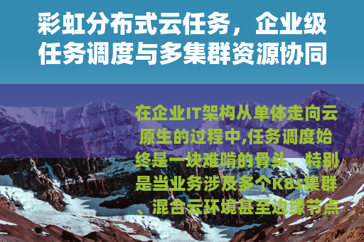 彩虹分布式云任务,企业级任务调度与多集群资源协同实战解析 彩虹分布式云任务,企业级任务调度与多集群资源协同实战解析