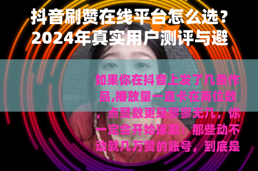 抖音刷赞在线平台怎么选？2024年真实用户测评与避坑指南