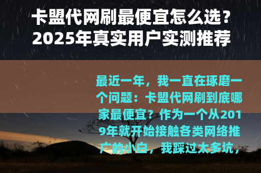 卡盟代网刷最便宜怎么选？2025年真实用户实测推荐与避坑指南