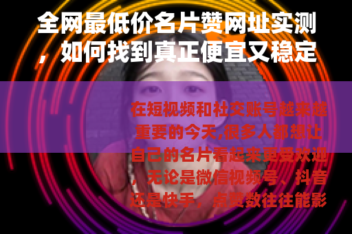 全网最低价名片赞网址实测，如何找到真正便宜又稳定的点赞平台？