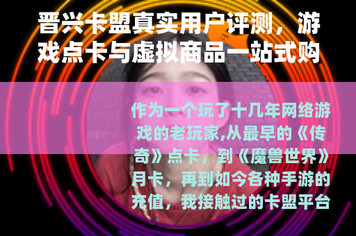 晋兴卡盟真实用户评测，游戏点卡与虚拟商品一站式购物体验
