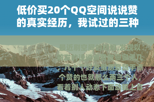 低价买20个QQ空间说说赞的真实经历,我试过的三种方法对比 低价买20个QQ空间说说赞的真实经历,我试过的三种方法对比