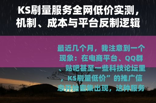 KS刷量服务全网低价实测,机制、成本与平台反制逻辑分析 KS刷量服务全网低价实测,机制、成本与平台反制逻辑分析