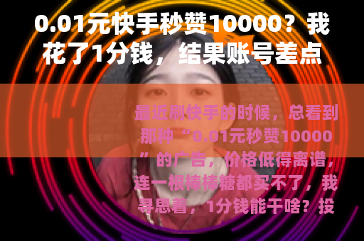 0.01元快手秒赞10000？我花了1分钱，结果账号差点废了
