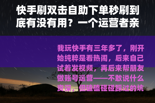 快手刷双击自助下单秒刷到底有没有用？一个运营者亲测后的真实感受