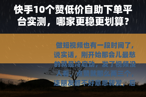 快手10个赞低价自助下单平台实测，哪家更稳更划算？