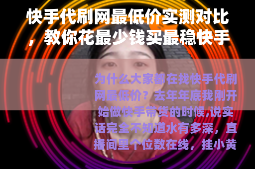 快手代刷网最低价实测对比，教你花最少钱买最稳快手数据