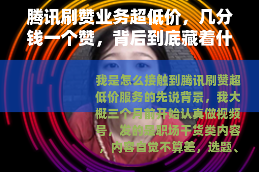 腾讯刷赞业务超低价,几分钱一个赞,背后到底藏着什么门道? 腾讯刷赞业务超低价,几分钱一个赞,背后到底藏着什么门道?