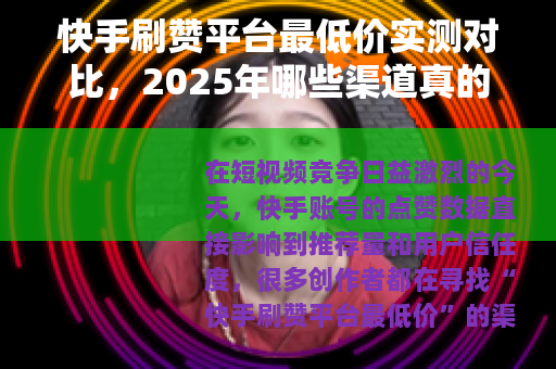 快手刷赞平台最低价实测对比，2025年哪些渠道真的便宜又稳定？