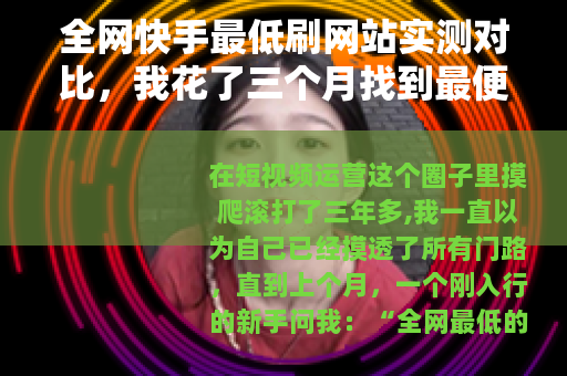 全网快手最低刷网站实测对比，我花了三个月找到最便宜靠谱的渠道