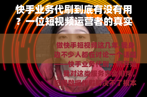快手业务代刷到底有没有用？一位短视频运营者的真实观察