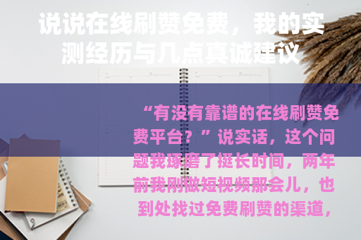 说说在线刷赞免费，我的实测经历与几点真诚建议