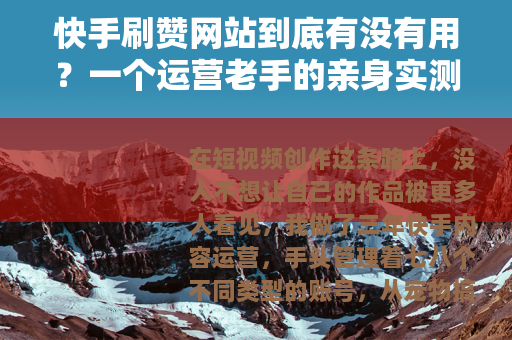 快手刷赞网站到底有没有用？一个运营老手的亲身实测与深度分析