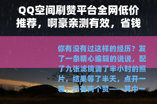 QQ空间刷赞平台全网低价推荐，啊豪亲测有效，省钱又省心