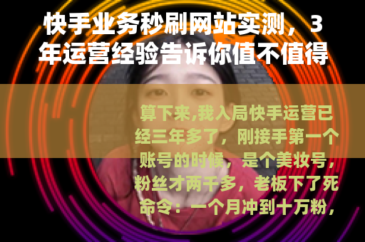 快手业务秒刷网站实测，3年运营经验告诉你值不值得用
