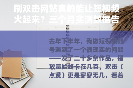 刷双击网站真的能让短视频火起来?三个月实测数据告诉你答案 刷双击网站真的能让短视频火起来?三个月实测数据告诉你答案
