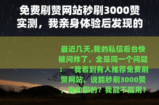 免费刷赞网站秒刷3000赞实测,我亲身体验后发现的几个残酷现实 免费刷赞网站秒刷3000赞实测,我亲身体验后发现的几个残酷现实