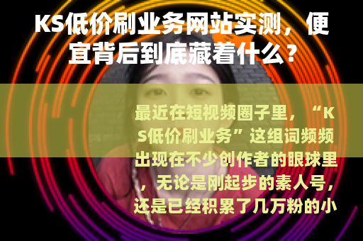 KS低价刷业务网站实测,便宜背后到底藏着什么? KS低价刷业务网站实测,便宜背后到底藏着什么?