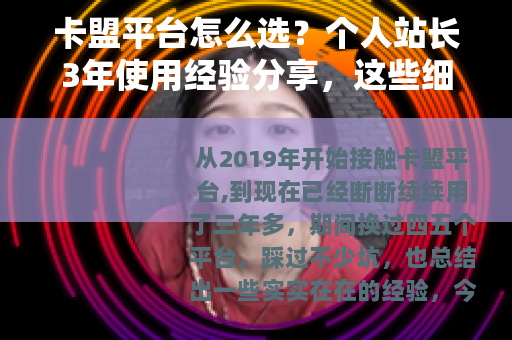卡盟平台怎么选？个人站长3年使用经验分享，这些细节你必须知道