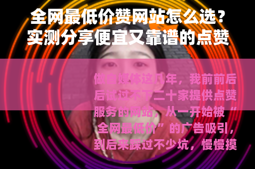 全网最低价赞网站怎么选?实测分享便宜又靠谱的点赞渠道 全网最低价赞网站怎么选?实测分享便宜又靠谱的点赞渠道