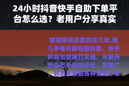 24小时抖音快手自助下单平台怎么选？老用户分享真实使用感受