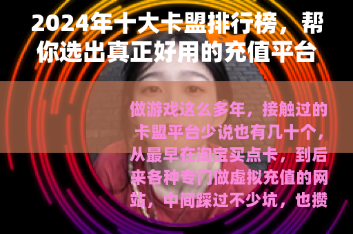 2024年十大卡盟排行榜，帮你选出真正好用的充值平台