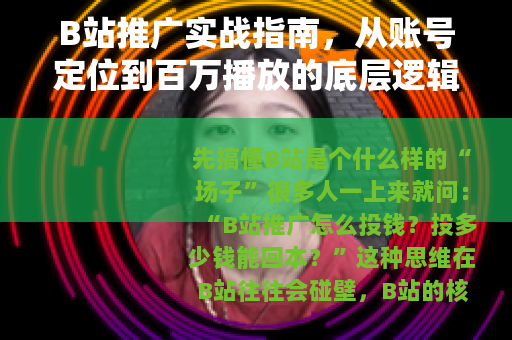B站推广实战指南，从账号定位到百万播放的底层逻辑