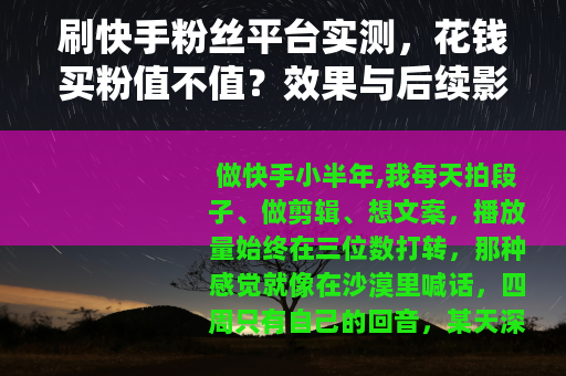 刷快手粉丝平台实测,花钱买粉值不值?效果与后续影响全记录 刷快手粉丝平台实测,花钱买粉值不值?效果与后续影响全记录