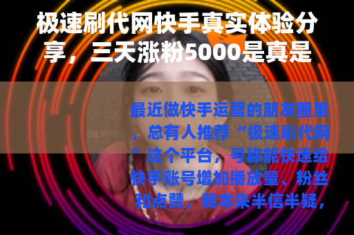 极速刷代网快手真实体验分享，三天涨粉5000是真是假？