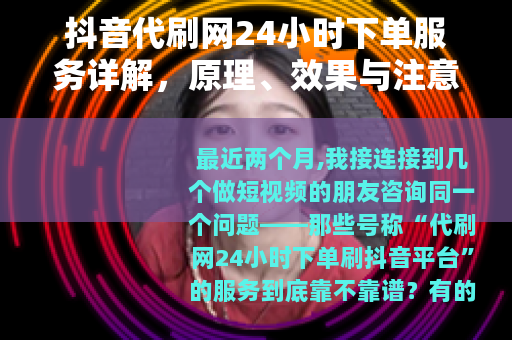 抖音代刷网24小时下单服务详解，原理、效果与注意事项
