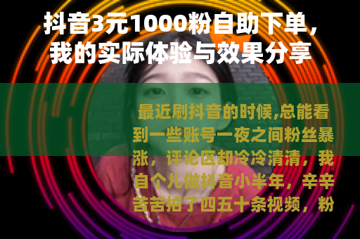 抖音3元1000粉自助下单，我的实际体验与效果分享