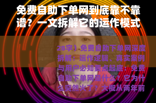 免费自助下单网到底靠不靠谱？一文拆解它的运作模式与真实用户反馈