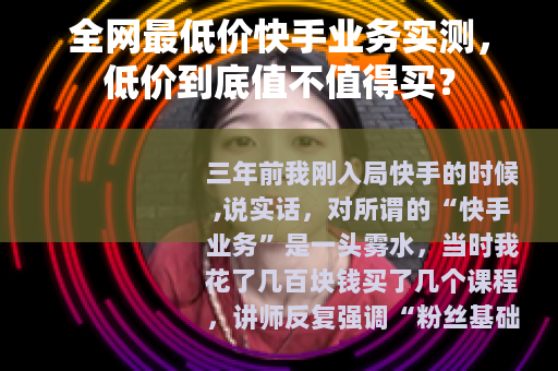 全网最低价快手业务实测，低价到底值不值得买？