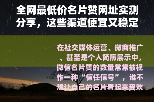 全网最低价名片赞网址实测分享，这些渠道便宜又稳定
