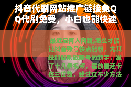 抖音代刷网站推广链接免QQ代刷免费，小白也能快速涨粉的实战分享