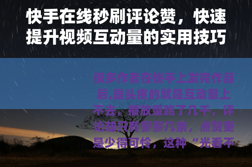 快手在线秒刷评论赞，快速提升视频互动量的实用技巧与风险提示