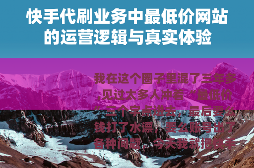 快手代刷业务中最低价网站的运营逻辑与真实体验