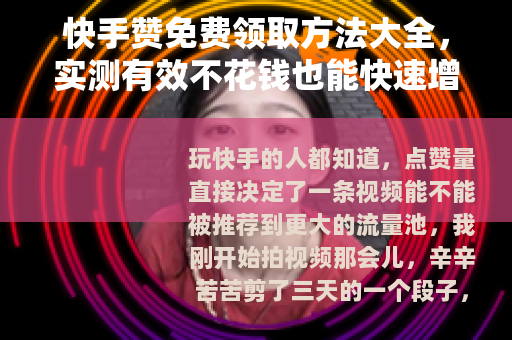 快手赞免费领取方法大全，实测有效不花钱也能快速增加点赞量