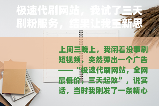 极速代刷网站，我试了三天刷粉服务，结果让我重新思考流量这回事