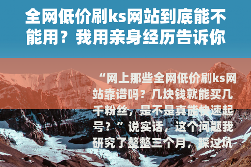 全网低价刷ks网站到底能不能用？我用亲身经历告诉你答案