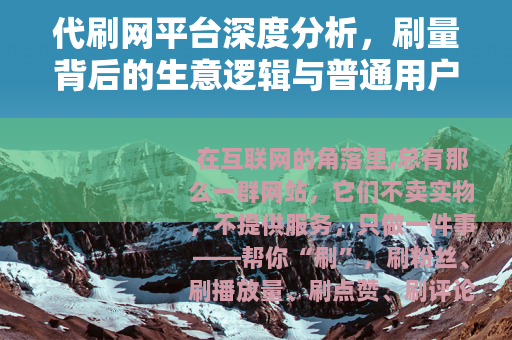代刷网平台深度分析，刷量背后的生意逻辑与普通用户该注意什么