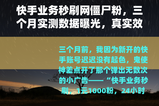 快手业务秒刷网僵尸粉，三个月实测数据曝光，真实效果与潜在代价