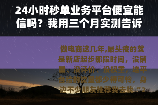 24小时秒单业务平台便宜能信吗？我用三个月实测告诉你真相