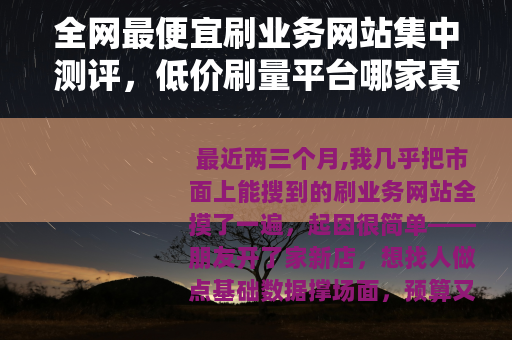 全网最便宜刷业务网站集中测评，低价刷量平台哪家真划算