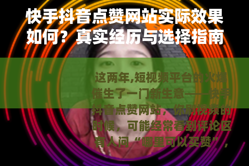 快手抖音点赞网站实际效果如何？真实经历与选择指南