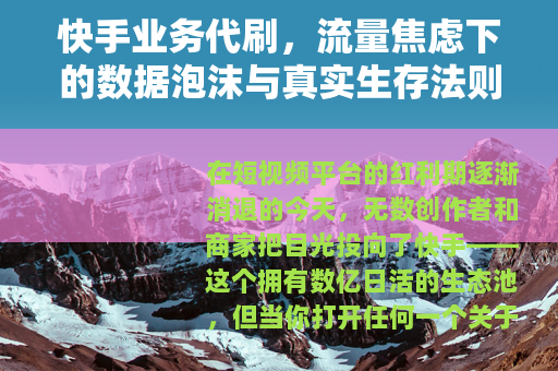 快手业务代刷，流量焦虑下的数据泡沫与真实生存法则