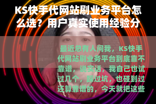 KS快手代网站刷业务平台怎么选？用户真实使用经验分享